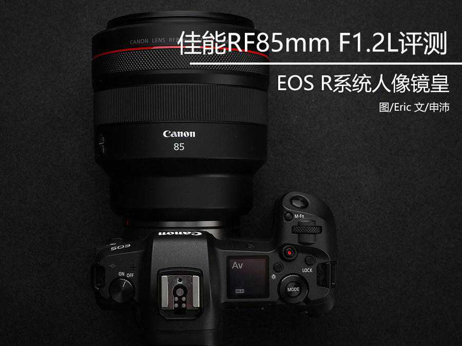 EOS R系统人像镜皇 佳能RF85mm F1.2 L USM评测